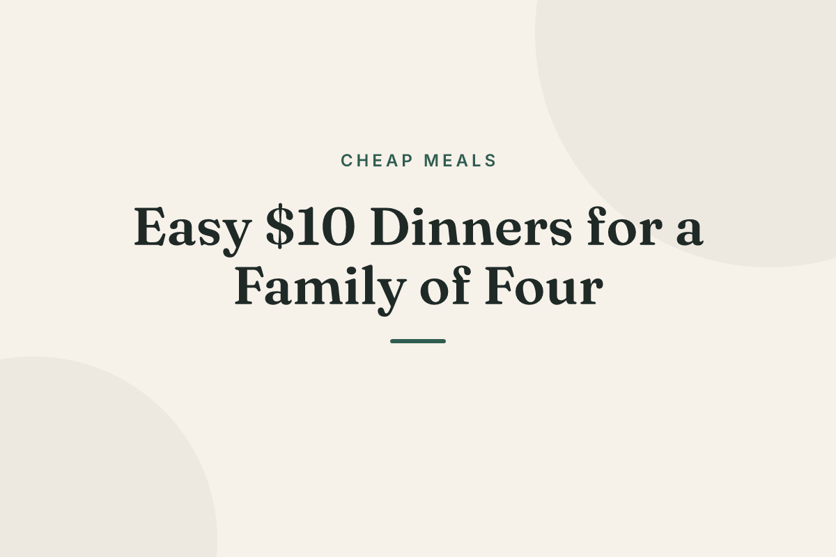 Easy $10 Dinners for a Family of Four